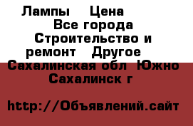 Лампы  › Цена ­ 200 - Все города Строительство и ремонт » Другое   . Сахалинская обл.,Южно-Сахалинск г.